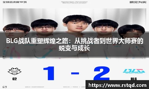 BLG战队重塑辉煌之路：从挑战者到世界大师赛的蜕变与成长