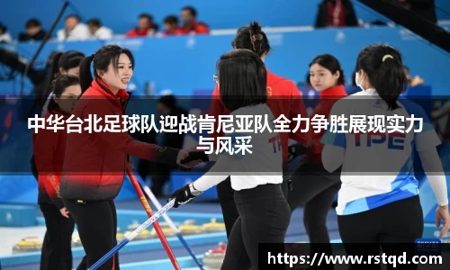 中华台北足球队迎战肯尼亚队全力争胜展现实力与风采